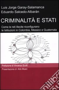 Criminalità e stati. Come le reti illecite riconfigurano le istituzioni in Colombia, Messico e Guatemala