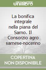 La bonifica integrale nella piana del Sarno. Il Consorzio agro sarnese-nocerino libro