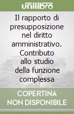 Il rapporto di presupposizione nel diritto amministrativo. Contributo allo studio della funzione complessa libro