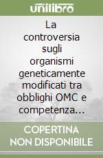 La controversia sugli organismi geneticamente modificati tra obblighi OMC e competenza comunitaria