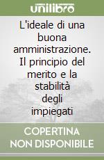 L'ideale di una buona amministrazione. Il principio del merito e la stabilità degli impiegati libro