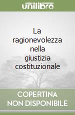 La ragionevolezza nella giustizia costituzionale libro