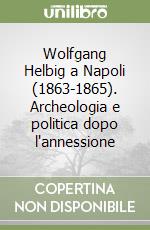 Wolfgang Helbig a Napoli (1863-1865). Archeologia e politica dopo l'annessione libro