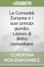 La Comunità Europea e i suoi principi giuridici. Lezioni di diritto comunitario libro