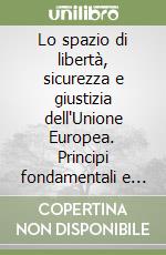 Lo spazio di libertà, sicurezza e giustizia dell'Unione Europea. Principi fondamentali e tutela dei diritti libro