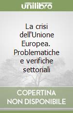 La crisi dell'Unione Europea. Problematiche e verifiche settoriali