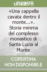 «Una cappella cavata dentro il monte...». Storia minima del complesso monastico di Santa Lucia al Monte