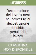 Decolorazione del lavoro nero nel processo di decostruzione del diritto penale del lavoro libro