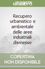 Recupero urbanistico e ambientale delle aree industriali dismesse