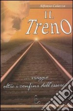 Il treno... Viaggio oltre i confini dell'essere... libro