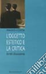 L'oggetto estetico e la critica. Scritti d'occasione libro