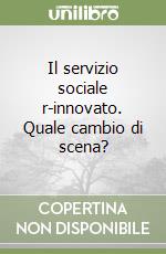 Il servizio sociale r-innovato. Quale cambio di scena? libro