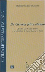 Di Gessner felice alunno. Aurelio De'Giorgi Bertola e la letteratura di lingua tedesca in Italia libro