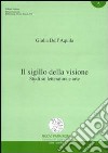 Il sigillo della visione. Studi su letteratura e arte libro di Dell'Aquila Giulia