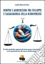 Diritto e agricoltura tra sviluppo e salvaguardia della biodiversità. Un'analisi approfondita e aggiornata del contesto europeo e internazionale con uno sguardo alla storia, alla scienza e alle biotecnologie libro