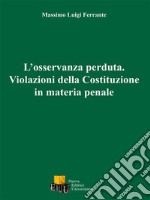 L'osservanza perduta. Violazioni della Costituzione in materia penale