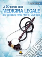 Le 50 parole della medicina legale più usate nelle aule di giustizia. Ediz. integrale libro