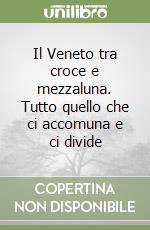 Il Veneto tra croce e mezzaluna. Tutto quello che ci accomuna e ci divide libro