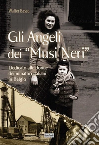 Gli angeli dei musi neri. Dedicato alle donne dei minatori italiani in Belgio libro