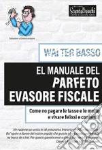 El manuale del parfeto evasore fiscale. Come no pagare le tasse e le multe e vìvare felissi e contenti libro