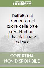 Dall'alba al tramonto nel cuore delle pale di S. Martino. Ediz. italiana e tedesca libro