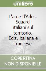 L'ame d'Arles. Sguardi italiani sul territorio. Ediz. italiana e francese libro