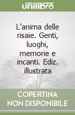 L'anima delle risaie. Genti, luoghi, memorie e incanti. Ediz. illustrata libro