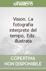 Vision. La fotografia interprete del tempo. Ediz. illustrata libro