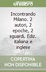 Incontrando Milano. 2 autori, 2 epoche, 2 sguardi. Ediz. italiana e inglese libro