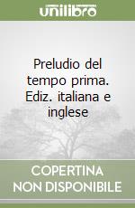 Preludio del tempo prima. Ediz. italiana e inglese libro