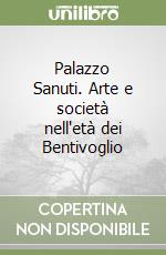 Palazzo Sanuti. Arte e società nell'età dei Bentivoglio libro