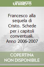 Francesco alla sequela di Cristo. Schede per i capitoli conventuali. Anno 2006-2007