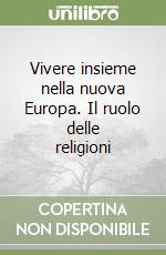 Vivere insieme nella nuova Europa. Il ruolo delle religioni libro