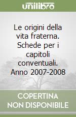 Le origini della vita fraterna. Schede per i capitoli conventuali. Anno 2007-2008