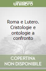 Roma e Lutero. Cristologie e ontologie a confronto