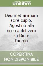 Deum et animam scire cupio. Agostino alla ricerca del vero su Dio e l'uomo libro