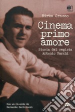 Cinema primo amore. Storia del regista Antonio Marchi. Con DVD libro