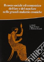 Il costo sociale ed economico del fare e del non fare nelle grandi malattie croniche libro