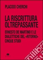 La riscrittura oltrepassante. Ernesto De Martino e le dialettiche del ritorno. Cinque studi libro