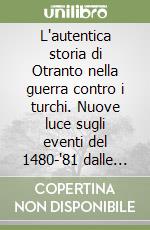 L'autentica storia di Otranto nella guerra contro i turchi. Nuove luce sugli eventi del 1480-'81 dalle lettere cifrate tra Ercole d'Este e i suoi diplomatici