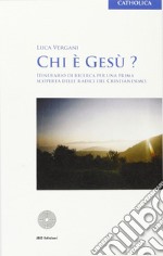 Chi è Gesù? Itinerario di ricerca per una prima scoperta delle radici del cristianesimo libro