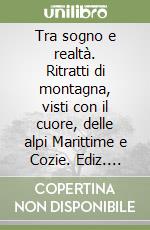 Tra sogno e realtà. Ritratti di montagna, visti con il cuore, delle alpi Marittime e Cozie. Ediz. illustrata libro