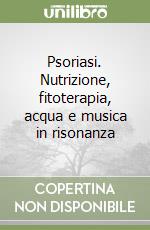 Psoriasi. Nutrizione, fitoterapia, acqua e musica in risonanza libro