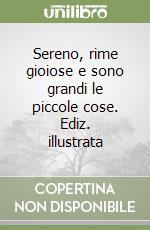 Sereno, rime gioiose e sono grandi le piccole cose. Ediz. illustrata libro