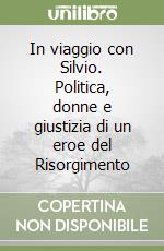 In viaggio con Silvio. Politica, donne e giustizia di un eroe del Risorgimento libro