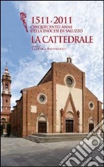 1511-2011 cinquecento anni della diocesi di Saluzzo. La cattedrale. Ediz. illustrata libro