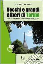 Vecchi e grandi alberi di Torino. Itinerari per cercatori di alberi secolari libro