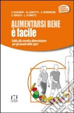 Alimentarsi bene è facile. Guida alla corretta alimentazione per gli amanti dello sport libro