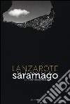 Lanzarote. La finestra di Saramago. Ediz. illustrata libro