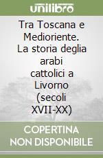 Tra Toscana e Medioriente. La storia deglia arabi cattolici a Livorno (secoli XVII-XX)